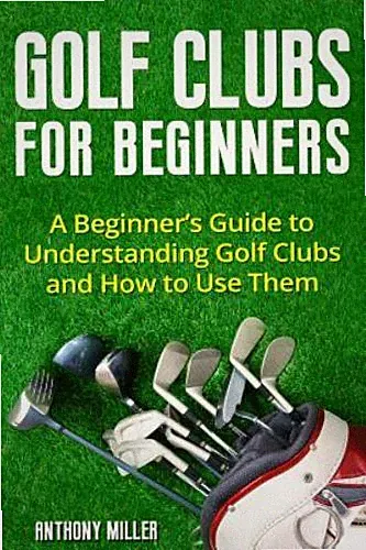 Golf Clubs for Beginners: A Beginner's Guide to Understanding Golf Clubs and...